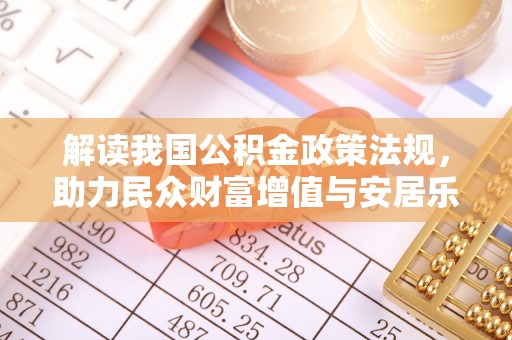 仑背解读我国公积金政策法规，助力民众财富增值与安居乐业