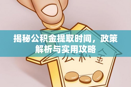 仑背揭秘公积金提取时间，政策解析与实用攻略