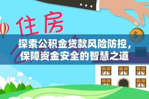 仑背探索公积金贷款风险防控，保障资金安全的智慧之道