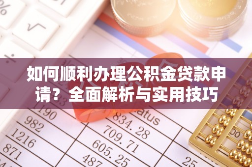 仑背如何顺利办理公积金贷款申请？全面解析与实用技巧