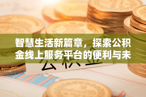 仑背智慧生活新篇章，探索公积金线上服务平台的便利与未来