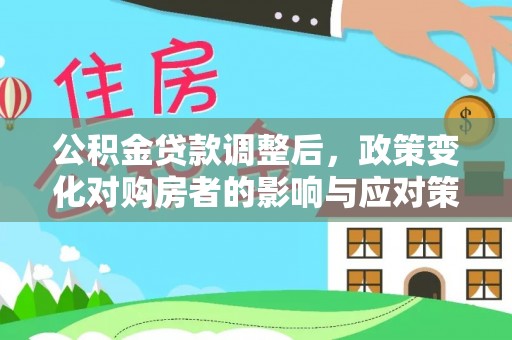 仑背公积金贷款调整后，政策变化对购房者的影响与应对策略