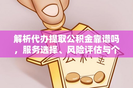 仑背解析代办提取公积金靠谱吗，服务选择、风险评估与个人权益保障