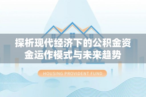 仑背探析现代经济下的公积金资金运作模式与未来趋势