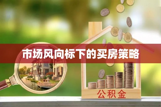 仑背市场风向标下的买房策略