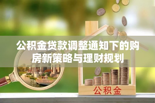 仑背公积金贷款调整通知下的购房新策略与理财规划