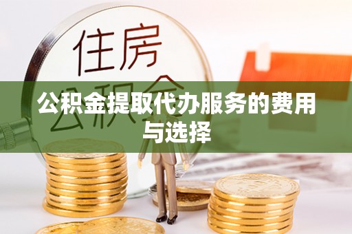 仑背公积金提取代办服务的费用与选择