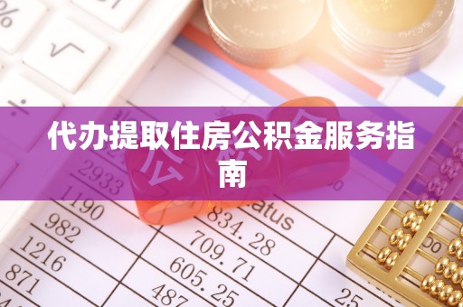 仑背代办提取住房公积金服务指南