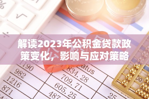 仑背解读2023年公积金贷款政策变化，影响与应对策略