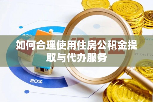 仑背如何合理使用住房公积金提取与代办服务