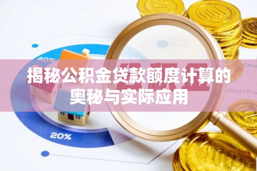 仑背揭秘公积金贷款额度计算的奥秘与实际应用