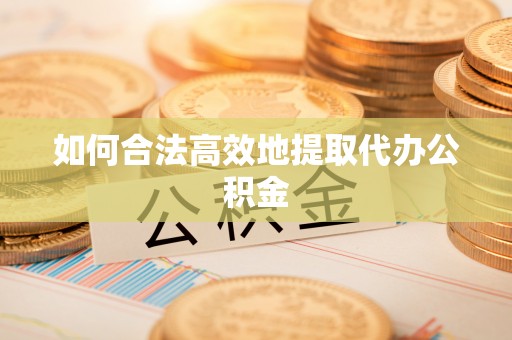仑背如何合法高效地提取代办公积金