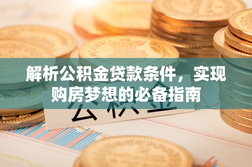 仑背解析公积金贷款条件，实现购房梦想的必备指南