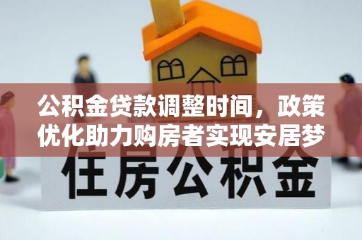 仑背公积金贷款调整时间，政策优化助力购房者实现安居梦