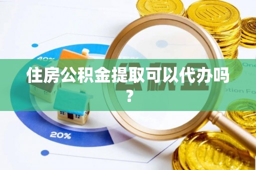 仑背住房公积金提取可以代办吗？