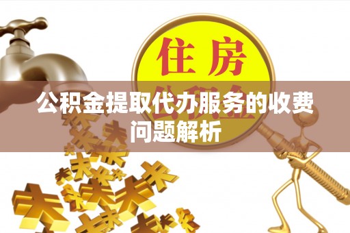 仑背公积金提取代办服务的收费问题解析