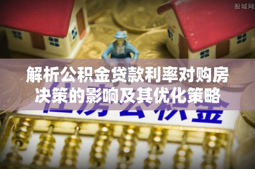 仑背解析公积金贷款利率对购房决策的影响及其优化策略