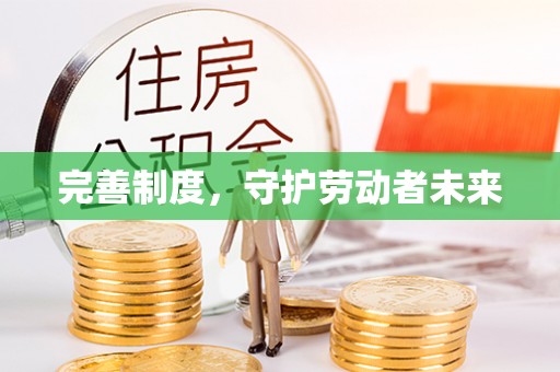 仑背完善制度，守护劳动者未来
