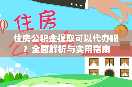 仑背住房公积金提取可以代办吗？全面解析与实用指南
