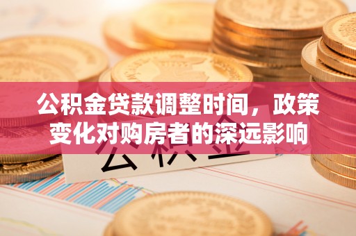 仑背公积金贷款调整时间，政策变化对购房者的深远影响