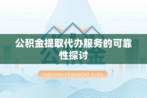 仑背公积金提取代办服务的可靠性探讨