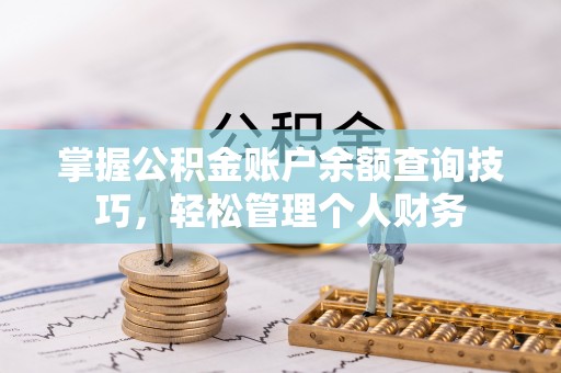 仑背掌握公积金账户余额查询技巧，轻松管理个人财务