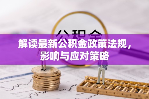 仑背解读最新公积金政策法规，影响与应对策略