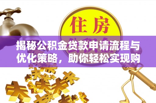 仑背揭秘公积金贷款申请流程与优化策略，助你轻松实现购房梦想
