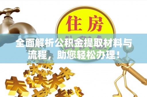 仑背全面解析公积金提取材料与流程，助您轻松办理！