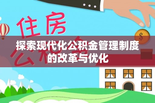仑背探索现代化公积金管理制度的改革与优化