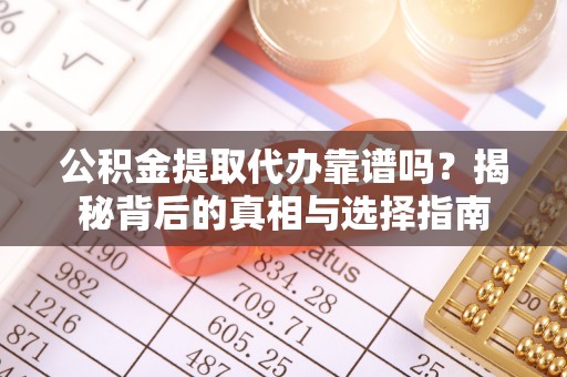 仑背公积金提取代办靠谱吗？揭秘背后的真相与选择指南