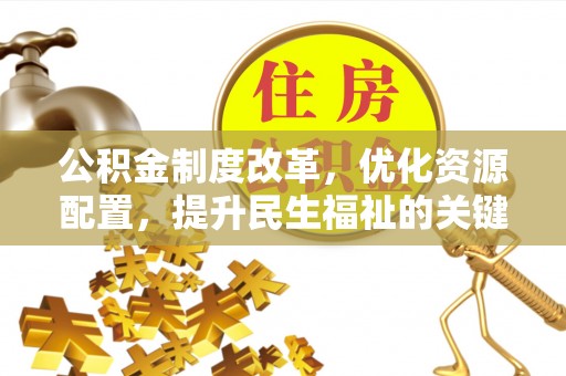 仑背公积金制度改革，优化资源配置，提升民生福祉的关键一步