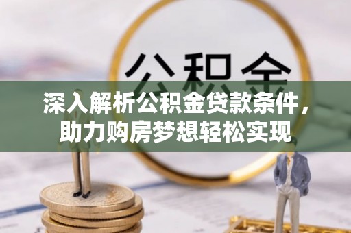 仑背深入解析公积金贷款条件，助力购房梦想轻松实现