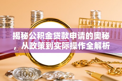 仑背揭秘公积金贷款申请的奥秘，从政策到实际操作全解析