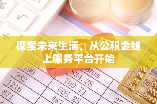 仑背探索未来生活，从公积金线上服务平台开始
