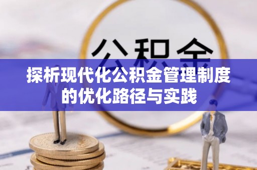 仑背探析现代化公积金管理制度的优化路径与实践