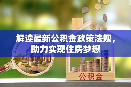 仑背解读最新公积金政策法规，助力实现住房梦想
