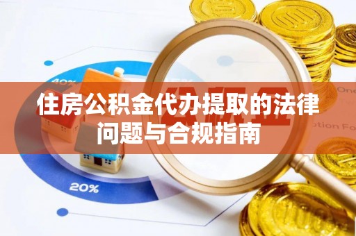 仑背住房公积金代办提取的法律问题与合规指南