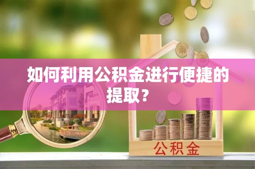 仑背如何利用公积金进行便捷的提取？