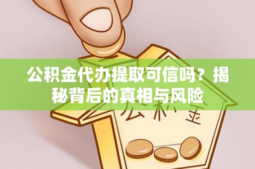 仑背公积金代办提取可信吗？揭秘背后的真相与风险