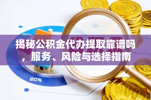 仑背揭秘公积金代办提取靠谱吗，服务、风险与选择指南