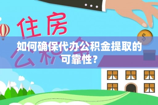 仑背如何确保代办公积金提取的可靠性？