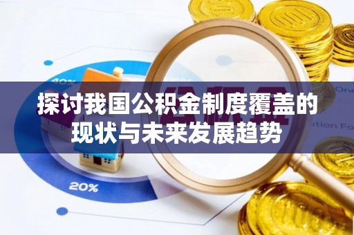 仑背探讨我国公积金制度覆盖的现状与未来发展趋势