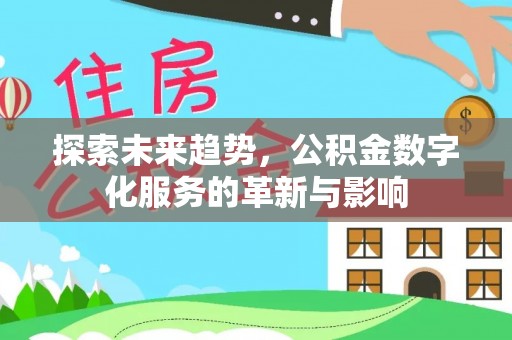 仑背探索未来趋势，公积金数字化服务的革新与影响