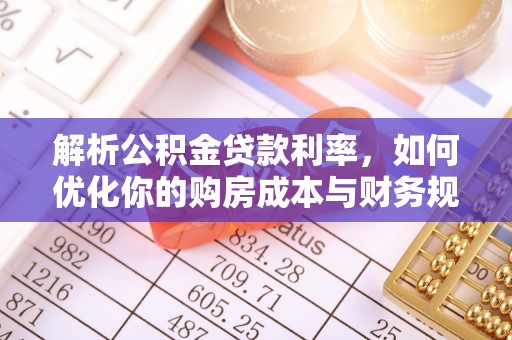 仑背解析公积金贷款利率，如何优化你的购房成本与财务规划