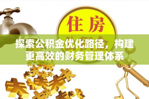 仑背探索公积金优化路径，构建更高效的财务管理体系
