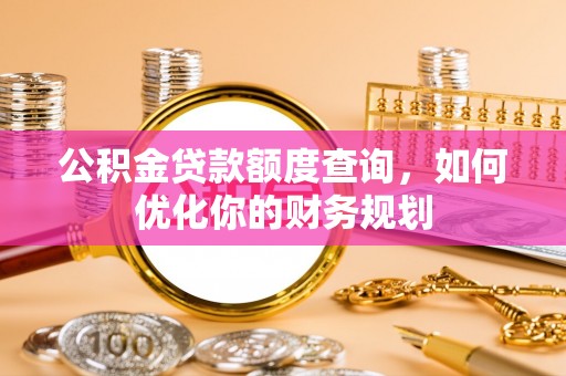 仑背公积金贷款额度查询，如何优化你的财务规划