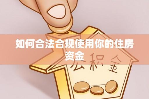 仑背如何合法合规使用你的住房资金