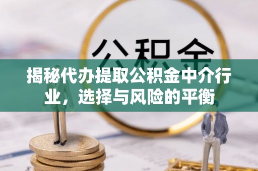 仑背揭秘代办提取公积金中介行业，选择与风险的平衡