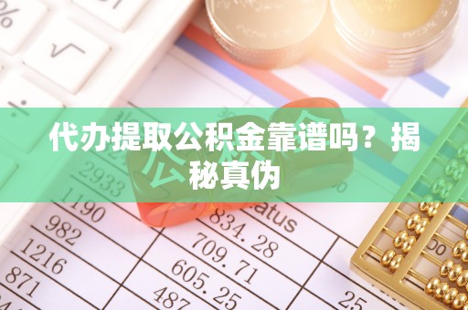 仑背代办提取公积金靠谱吗？揭秘真伪